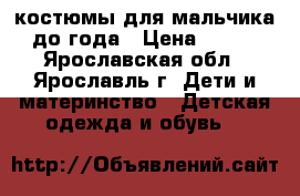 костюмы для мальчика до года › Цена ­ 100 - Ярославская обл., Ярославль г. Дети и материнство » Детская одежда и обувь   